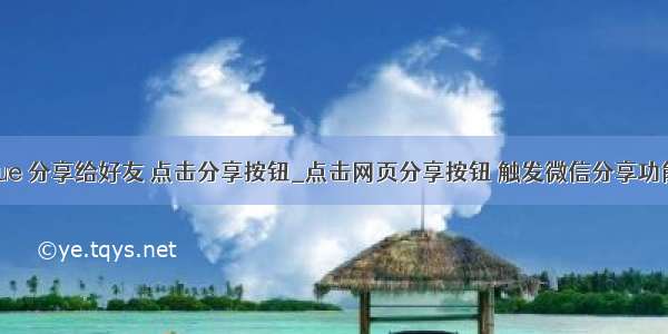 vue 分享给好友 点击分享按钮_点击网页分享按钮 触发微信分享功能