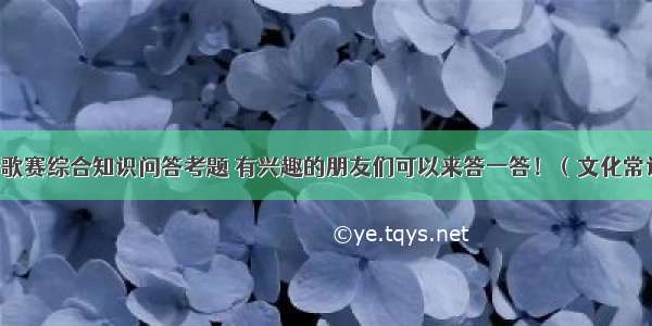 08年青歌赛综合知识问答考题 有兴趣的朋友们可以来答一答！（文化常识部分）