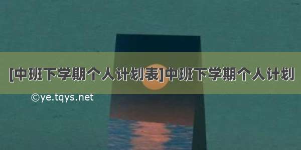 [中班下学期个人计划表]中班下学期个人计划