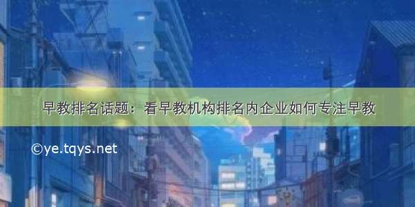 早教排名话题：看早教机构排名内企业如何专注早教