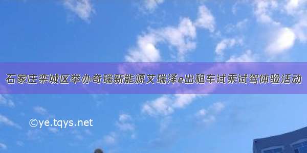 石家庄栾城区举办奇瑞新能源艾瑞泽e出租车试乘试驾体验活动