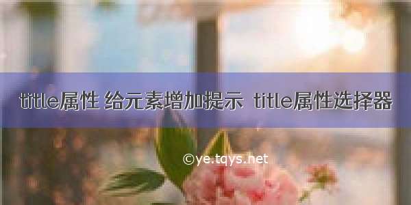 title属性 给元素增加提示  title属性选择器