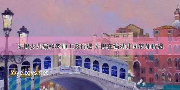 无锡少儿编程老师工资待遇 无锡在编幼儿园老师待遇