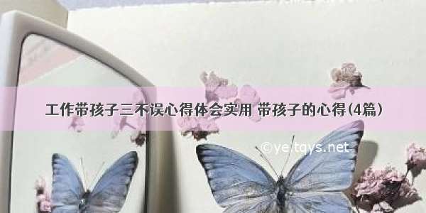 工作带孩子三不误心得体会实用 带孩子的心得(4篇)