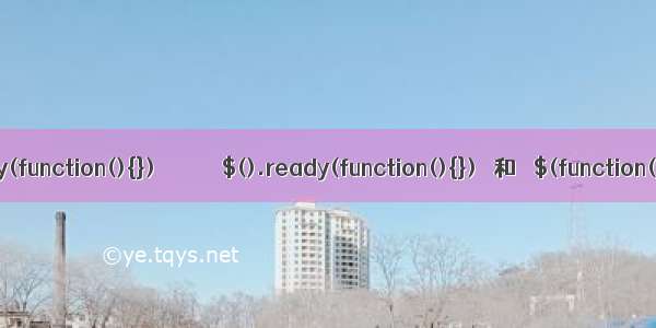 $(document).ready(function(){})            $().ready(function(){})   和   $(function(){})    三个区别...