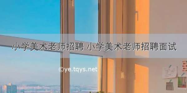 小学美术老师招聘 小学美术老师招聘面试