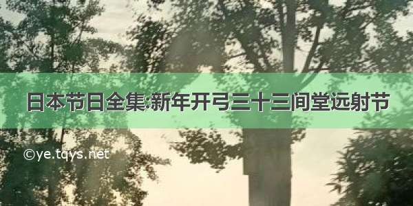 日本节日全集:新年开弓三十三间堂远射节