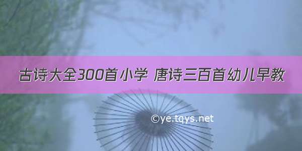 古诗大全300首小学 唐诗三百首幼儿早教