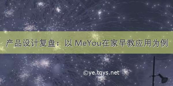 产品设计复盘：以 MeYou在家早教应用为例