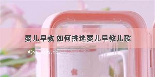 婴儿早教 如何挑选婴儿早教儿歌