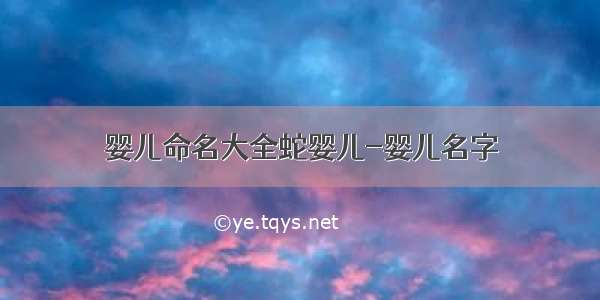 婴儿命名大全蛇婴儿-婴儿名字