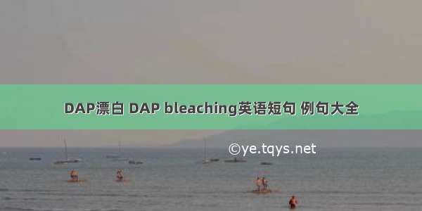 DAP漂白 DAP bleaching英语短句 例句大全