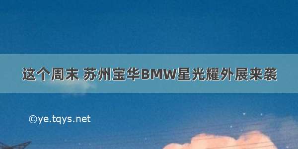 这个周末 苏州宝华BMW星光耀外展来袭