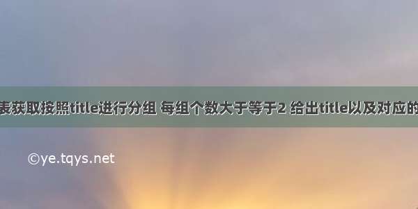 从titles表获取按照title进行分组 每组个数大于等于2 给出title以及对应的数目t。 