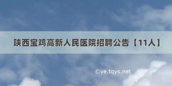 陕西宝鸡高新人民医院招聘公告【11人】