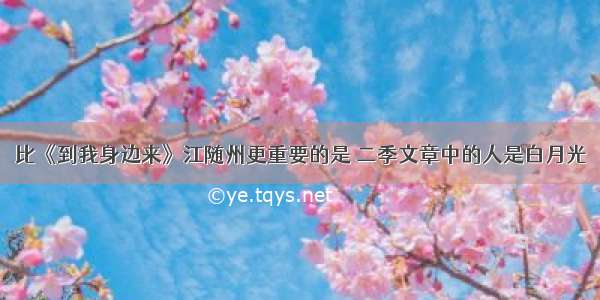 比《到我身边来》江随州更重要的是 二季文章中的人是白月光