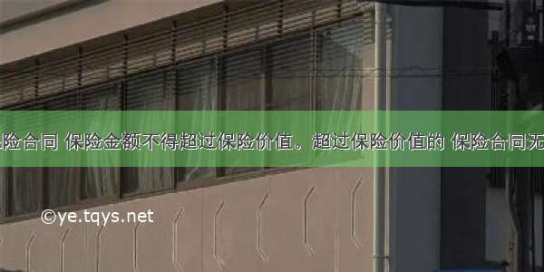 对于财产保险合同 保险金额不得超过保险价值。超过保险价值的 保险合同无效。( )对错