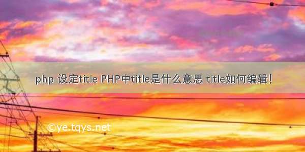 php 设定title PHP中title是什么意思 title如何编辑！