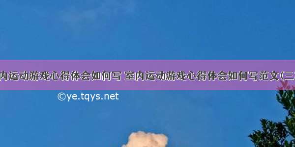 室内运动游戏心得体会如何写 室内运动游戏心得体会如何写范文(三篇)