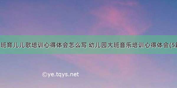 大班育儿儿歌培训心得体会怎么写 幼儿园大班音乐培训心得体会(5篇)