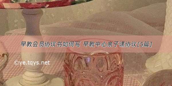 早教会员协议书如何写 早教中心亲子课协议(5篇)