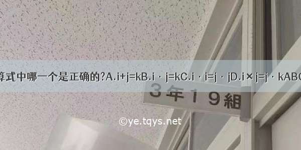 下面算式中哪一个是正确的?A.i+j=kB.i·j=kC.i·i=j·jD.i×j=j·kABCD