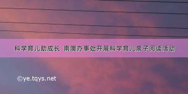 科学育儿助成长  南澳办事处开展科学育儿亲子阅读活动