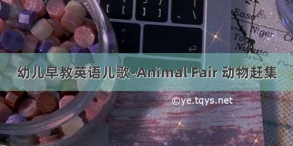 幼儿早教英语儿歌-Animal Fair 动物赶集