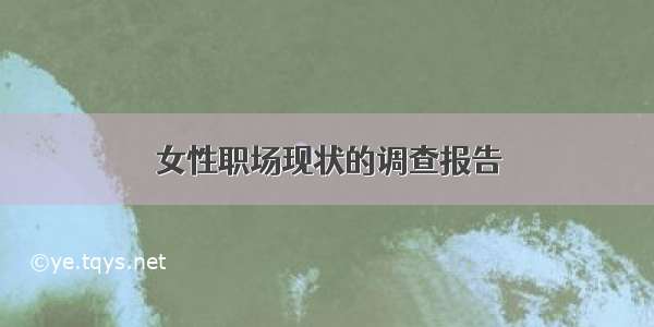 女性职场现状的调查报告