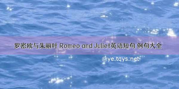 罗密欧与朱丽叶 Romeo and Juliet英语短句 例句大全