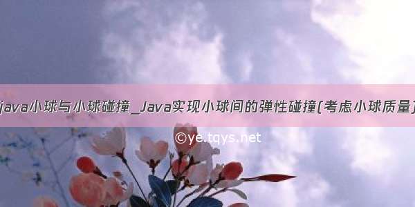 java小球与小球碰撞_Java实现小球间的弹性碰撞(考虑小球质量)