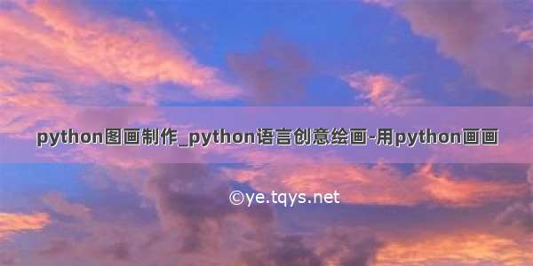 python图画制作_python语言创意绘画-用python画画