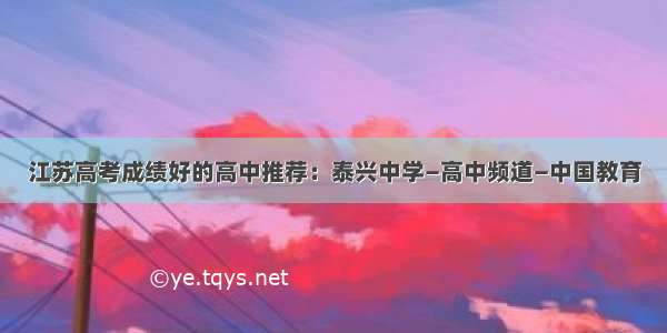 江苏高考成绩好的高中推荐：泰兴中学—高中频道—中国教育