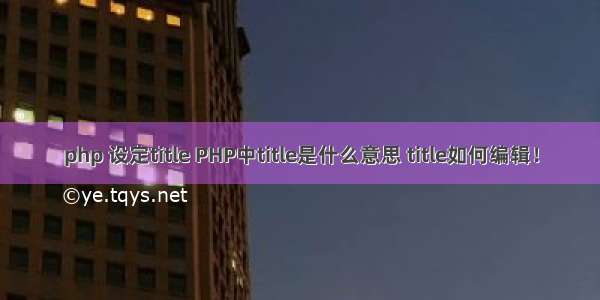 php 设定title PHP中title是什么意思 title如何编辑！