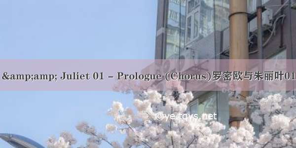 Romeo &amp; Juliet 01 - Prologue (Chorus)罗密欧与朱丽叶01-开场白