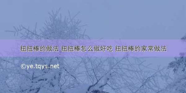 扭扭棒的做法 扭扭棒怎么做好吃 扭扭棒的家常做法