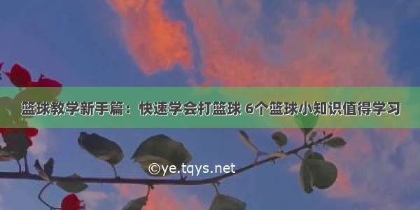 篮球教学新手篇：快速学会打篮球 6个篮球小知识值得学习