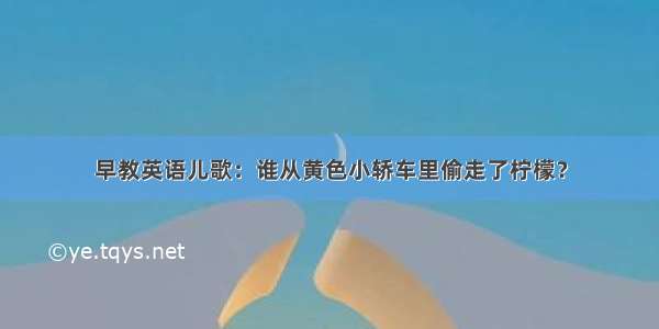 早教英语儿歌：谁从黄色小轿车里偷走了柠檬？