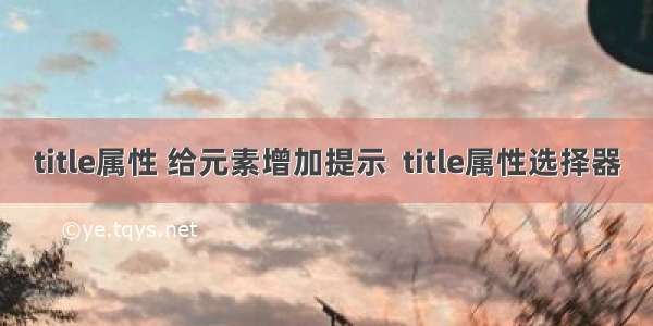 title属性 给元素增加提示  title属性选择器