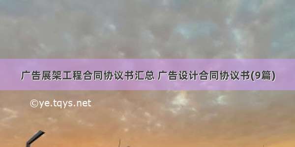 广告展架工程合同协议书汇总 广告设计合同协议书(9篇)