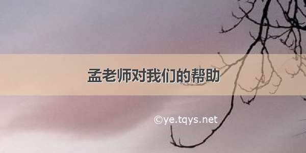 孟老师对我们的帮助