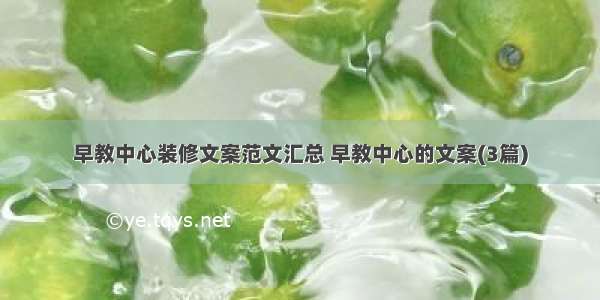 早教中心装修文案范文汇总 早教中心的文案(3篇)