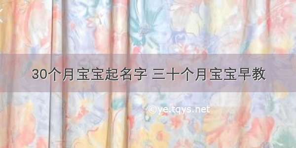 30个月宝宝起名字 三十个月宝宝早教