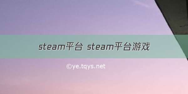 steam平台 steam平台游戏