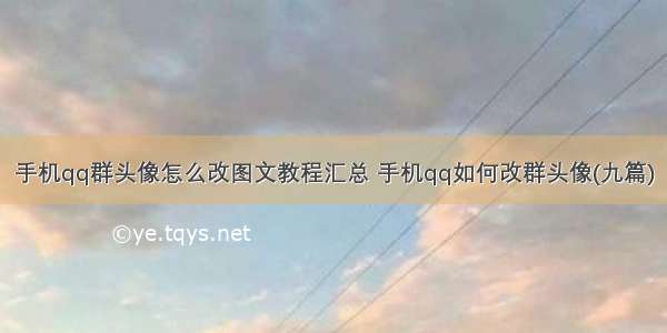 手机qq群头像怎么改图文教程汇总 手机qq如何改群头像(九篇)