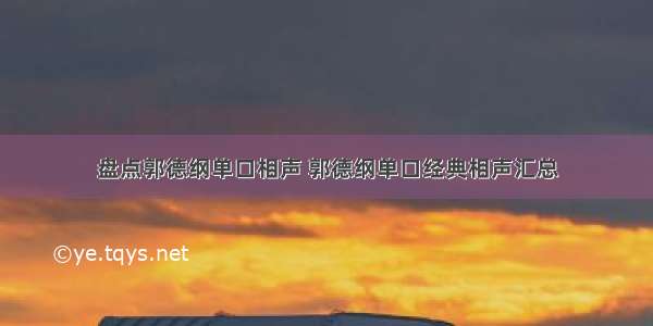 盘点郭德纲单口相声 郭德纲单口经典相声汇总