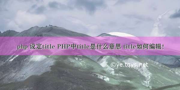 php 设定title PHP中title是什么意思 title如何编辑！