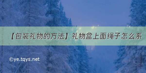 【包装礼物的方法】礼物盒上面绳子怎么系