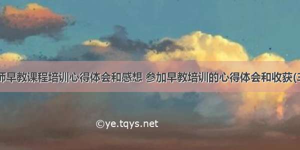 教师早教课程培训心得体会和感想 参加早教培训的心得体会和收获(3篇)