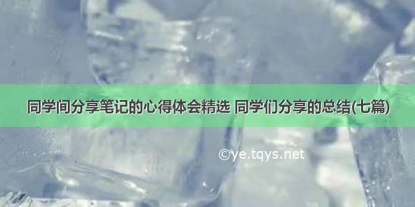 同学间分享笔记的心得体会精选 同学们分享的总结(七篇)